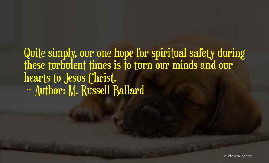 M. Russell Ballard Quotes: Quite Simply, Our One Hope For Spiritual Safety During These Turbulent Times Is To Turn Our Minds And Our Hearts