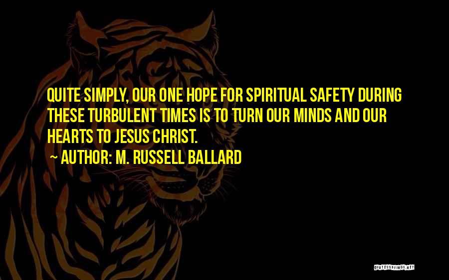 M. Russell Ballard Quotes: Quite Simply, Our One Hope For Spiritual Safety During These Turbulent Times Is To Turn Our Minds And Our Hearts