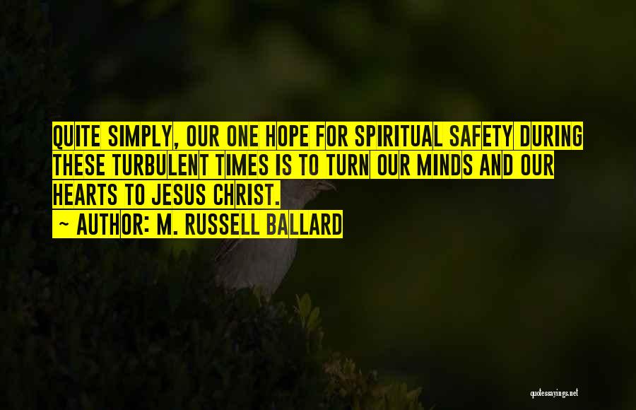 M. Russell Ballard Quotes: Quite Simply, Our One Hope For Spiritual Safety During These Turbulent Times Is To Turn Our Minds And Our Hearts