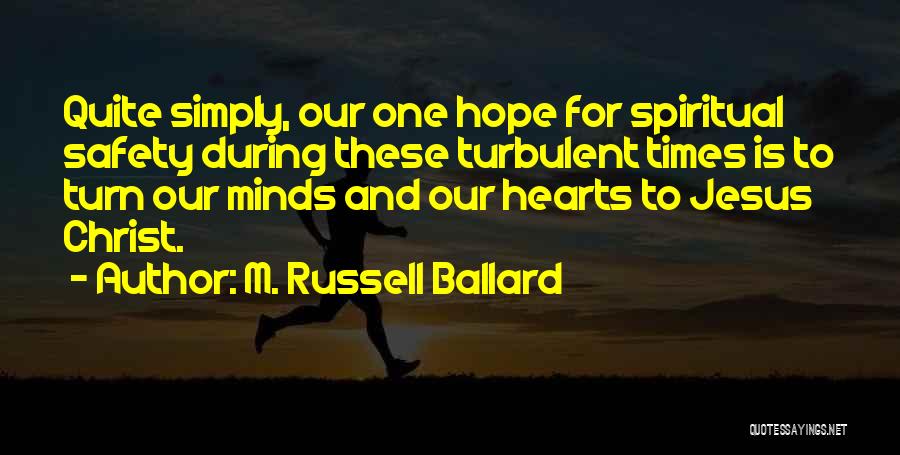 M. Russell Ballard Quotes: Quite Simply, Our One Hope For Spiritual Safety During These Turbulent Times Is To Turn Our Minds And Our Hearts