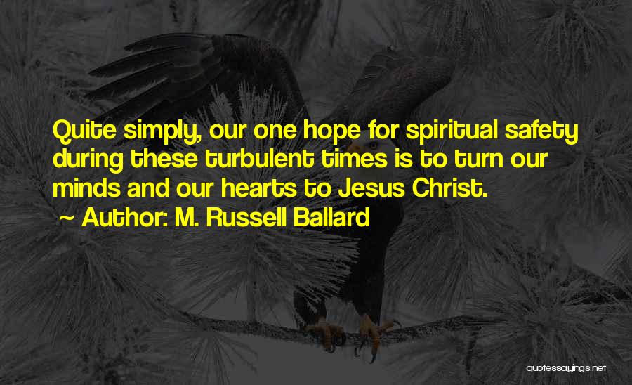 M. Russell Ballard Quotes: Quite Simply, Our One Hope For Spiritual Safety During These Turbulent Times Is To Turn Our Minds And Our Hearts