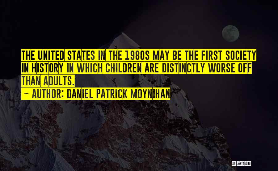 Daniel Patrick Moynihan Quotes: The United States In The 1980s May Be The First Society In History In Which Children Are Distinctly Worse Off