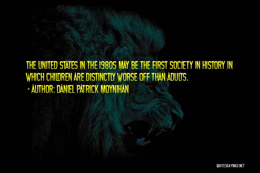 Daniel Patrick Moynihan Quotes: The United States In The 1980s May Be The First Society In History In Which Children Are Distinctly Worse Off