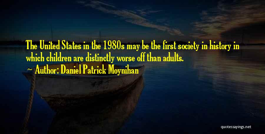 Daniel Patrick Moynihan Quotes: The United States In The 1980s May Be The First Society In History In Which Children Are Distinctly Worse Off