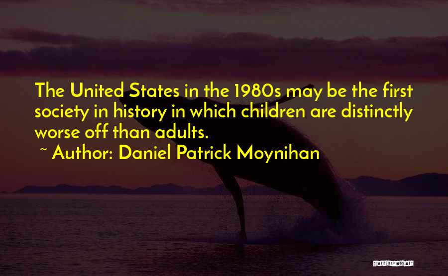 Daniel Patrick Moynihan Quotes: The United States In The 1980s May Be The First Society In History In Which Children Are Distinctly Worse Off