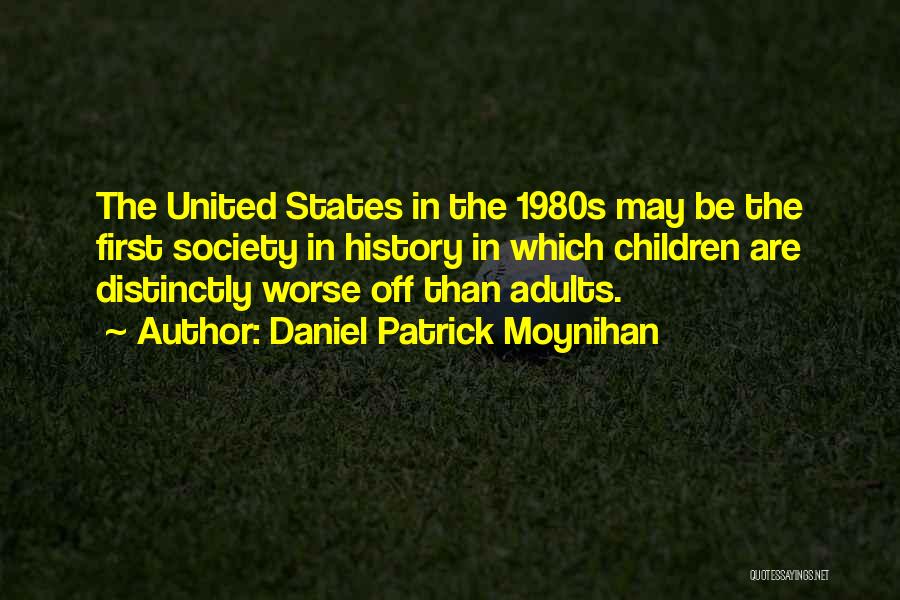 Daniel Patrick Moynihan Quotes: The United States In The 1980s May Be The First Society In History In Which Children Are Distinctly Worse Off