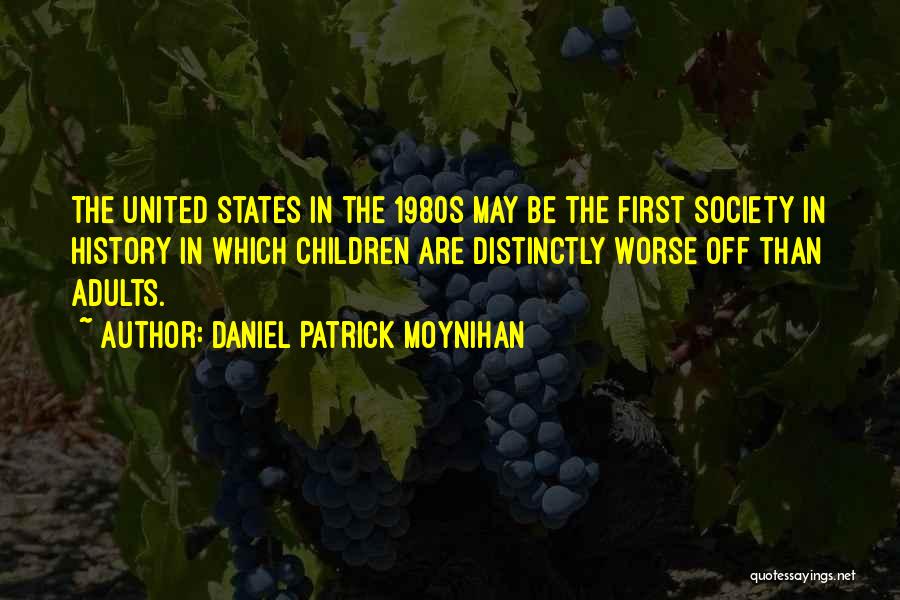 Daniel Patrick Moynihan Quotes: The United States In The 1980s May Be The First Society In History In Which Children Are Distinctly Worse Off