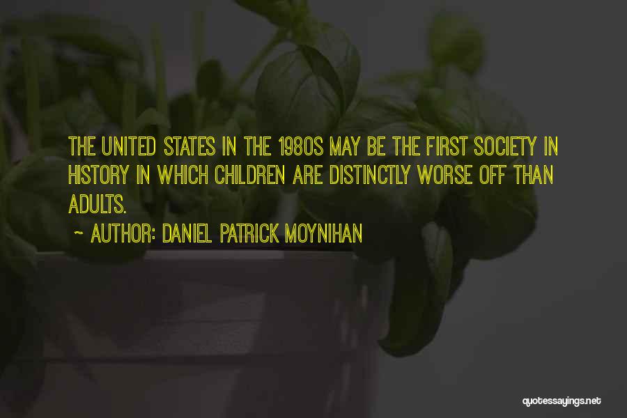 Daniel Patrick Moynihan Quotes: The United States In The 1980s May Be The First Society In History In Which Children Are Distinctly Worse Off