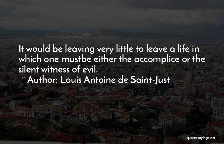 Louis Antoine De Saint-Just Quotes: It Would Be Leaving Very Little To Leave A Life In Which One Mustbe Either The Accomplice Or The Silent