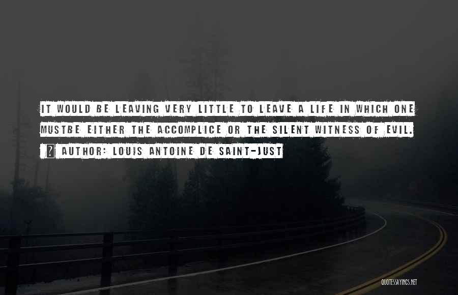 Louis Antoine De Saint-Just Quotes: It Would Be Leaving Very Little To Leave A Life In Which One Mustbe Either The Accomplice Or The Silent