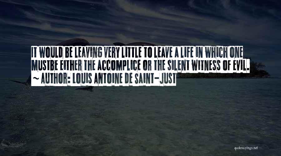 Louis Antoine De Saint-Just Quotes: It Would Be Leaving Very Little To Leave A Life In Which One Mustbe Either The Accomplice Or The Silent