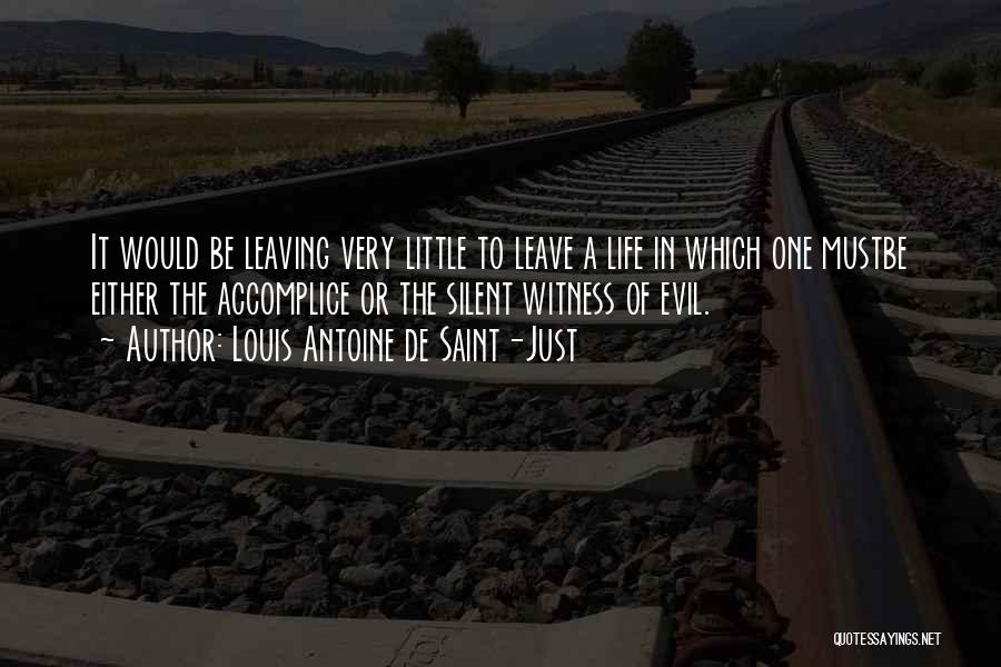 Louis Antoine De Saint-Just Quotes: It Would Be Leaving Very Little To Leave A Life In Which One Mustbe Either The Accomplice Or The Silent