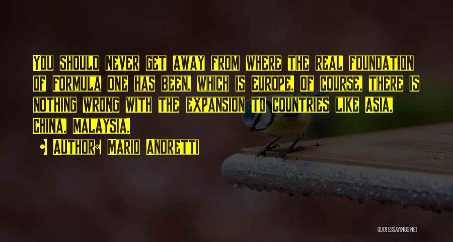 Mario Andretti Quotes: You Should Never Get Away From Where The Real Foundation Of Formula One Has Been, Which Is Europe. Of Course,