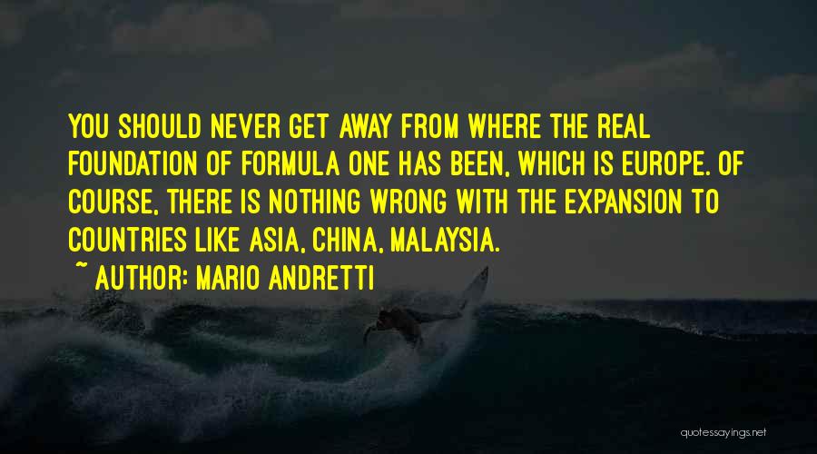 Mario Andretti Quotes: You Should Never Get Away From Where The Real Foundation Of Formula One Has Been, Which Is Europe. Of Course,