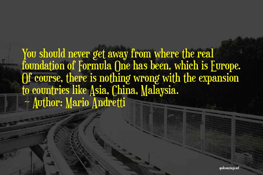 Mario Andretti Quotes: You Should Never Get Away From Where The Real Foundation Of Formula One Has Been, Which Is Europe. Of Course,