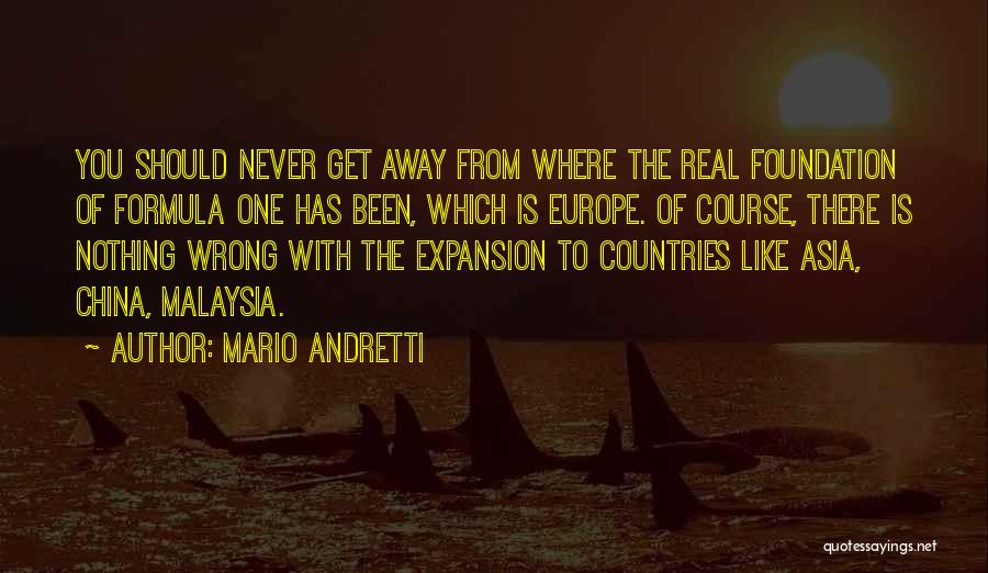 Mario Andretti Quotes: You Should Never Get Away From Where The Real Foundation Of Formula One Has Been, Which Is Europe. Of Course,