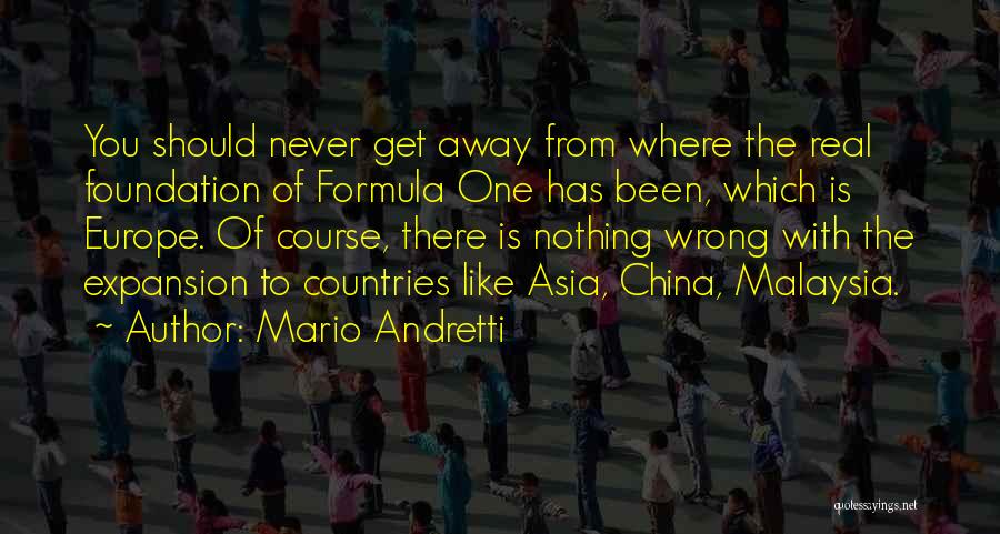 Mario Andretti Quotes: You Should Never Get Away From Where The Real Foundation Of Formula One Has Been, Which Is Europe. Of Course,