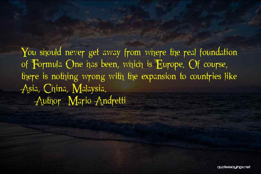 Mario Andretti Quotes: You Should Never Get Away From Where The Real Foundation Of Formula One Has Been, Which Is Europe. Of Course,