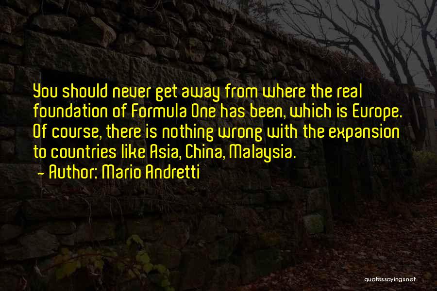 Mario Andretti Quotes: You Should Never Get Away From Where The Real Foundation Of Formula One Has Been, Which Is Europe. Of Course,