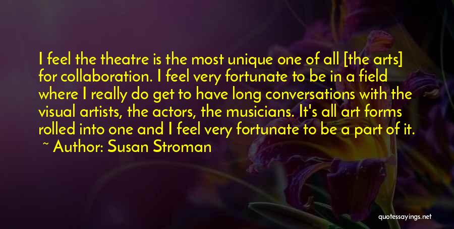 Susan Stroman Quotes: I Feel The Theatre Is The Most Unique One Of All [the Arts] For Collaboration. I Feel Very Fortunate To