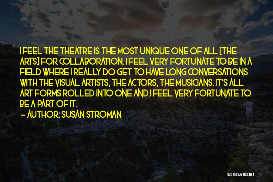 Susan Stroman Quotes: I Feel The Theatre Is The Most Unique One Of All [the Arts] For Collaboration. I Feel Very Fortunate To