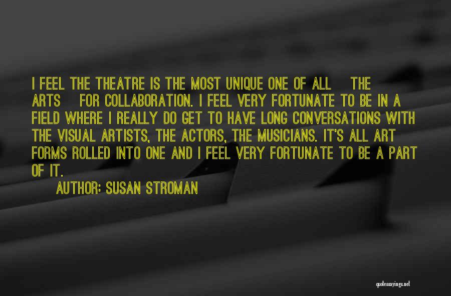 Susan Stroman Quotes: I Feel The Theatre Is The Most Unique One Of All [the Arts] For Collaboration. I Feel Very Fortunate To