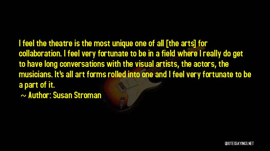 Susan Stroman Quotes: I Feel The Theatre Is The Most Unique One Of All [the Arts] For Collaboration. I Feel Very Fortunate To