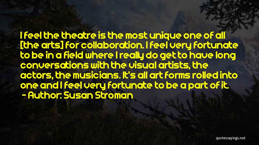 Susan Stroman Quotes: I Feel The Theatre Is The Most Unique One Of All [the Arts] For Collaboration. I Feel Very Fortunate To