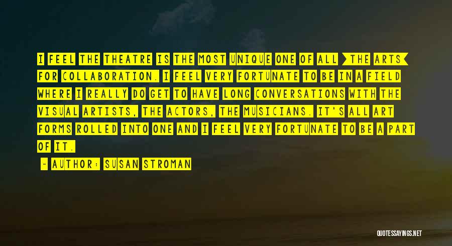 Susan Stroman Quotes: I Feel The Theatre Is The Most Unique One Of All [the Arts] For Collaboration. I Feel Very Fortunate To