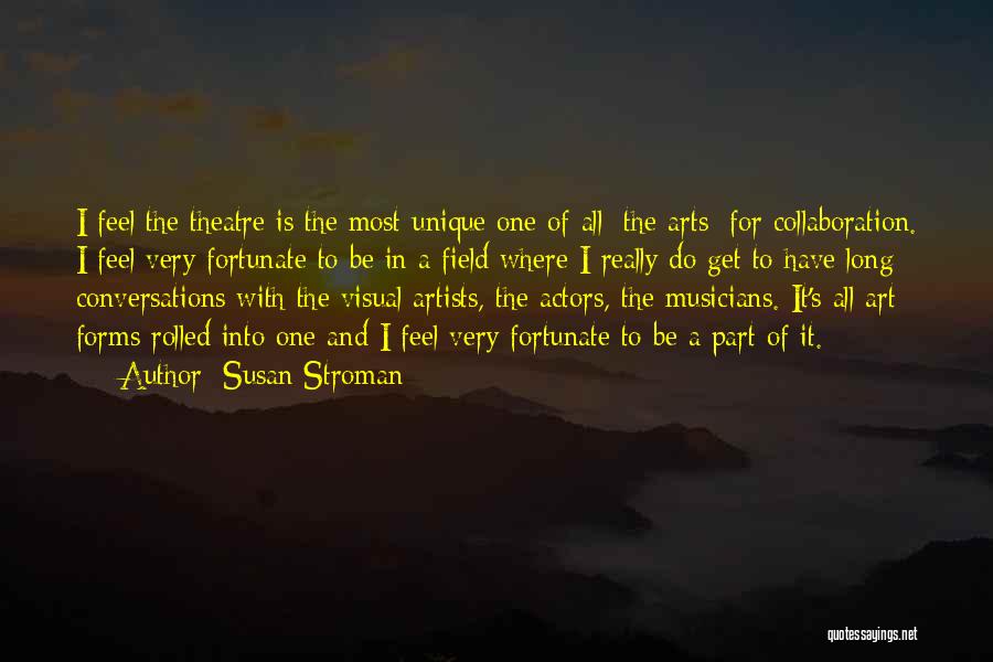 Susan Stroman Quotes: I Feel The Theatre Is The Most Unique One Of All [the Arts] For Collaboration. I Feel Very Fortunate To