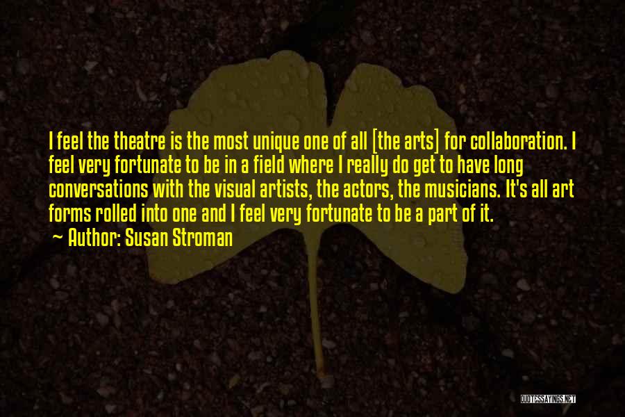 Susan Stroman Quotes: I Feel The Theatre Is The Most Unique One Of All [the Arts] For Collaboration. I Feel Very Fortunate To