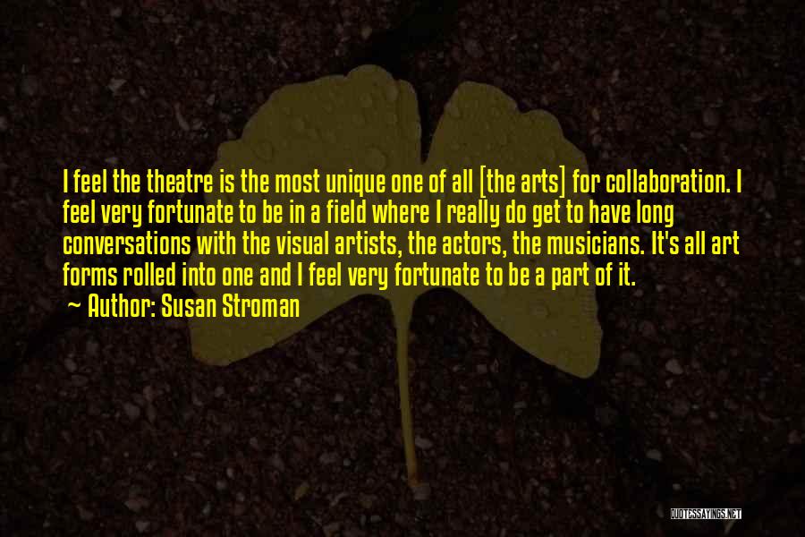 Susan Stroman Quotes: I Feel The Theatre Is The Most Unique One Of All [the Arts] For Collaboration. I Feel Very Fortunate To