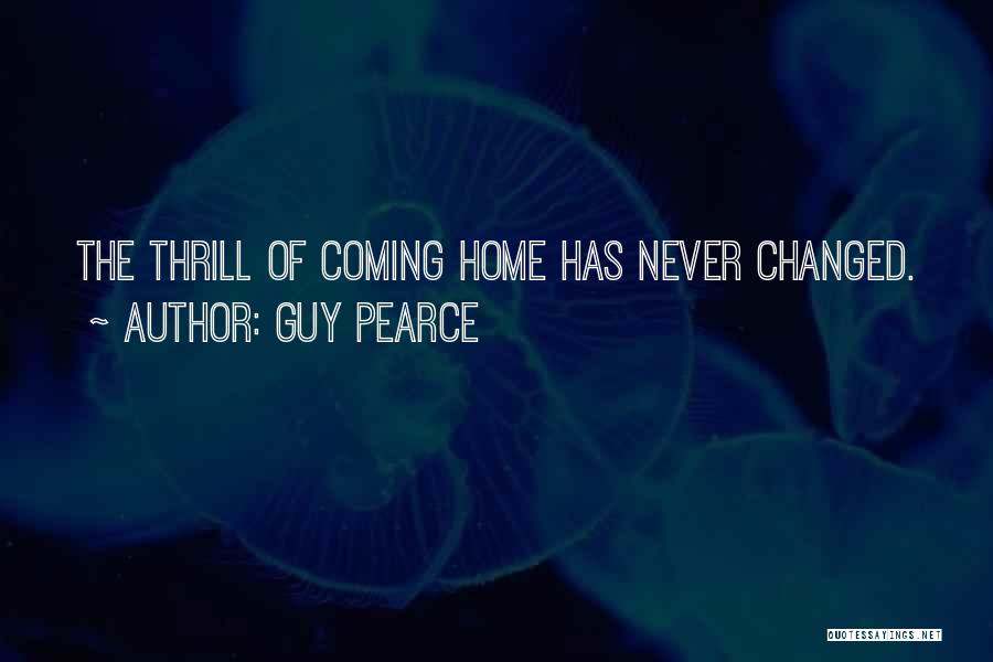 Guy Pearce Quotes: The Thrill Of Coming Home Has Never Changed.