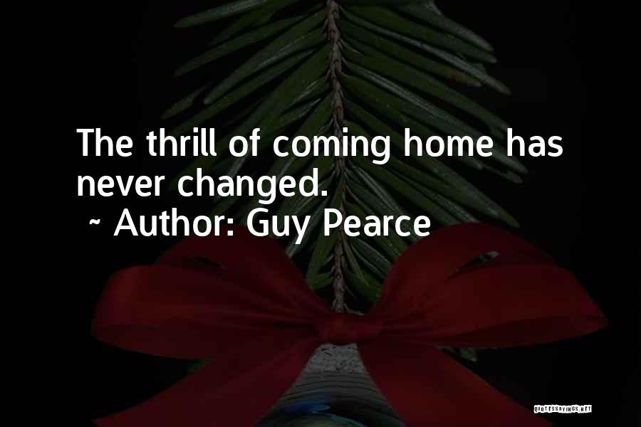 Guy Pearce Quotes: The Thrill Of Coming Home Has Never Changed.