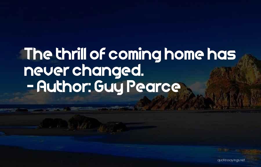 Guy Pearce Quotes: The Thrill Of Coming Home Has Never Changed.