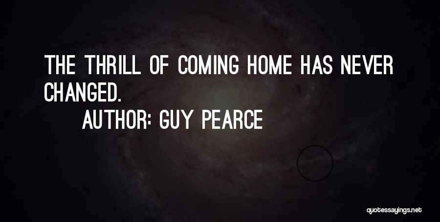 Guy Pearce Quotes: The Thrill Of Coming Home Has Never Changed.