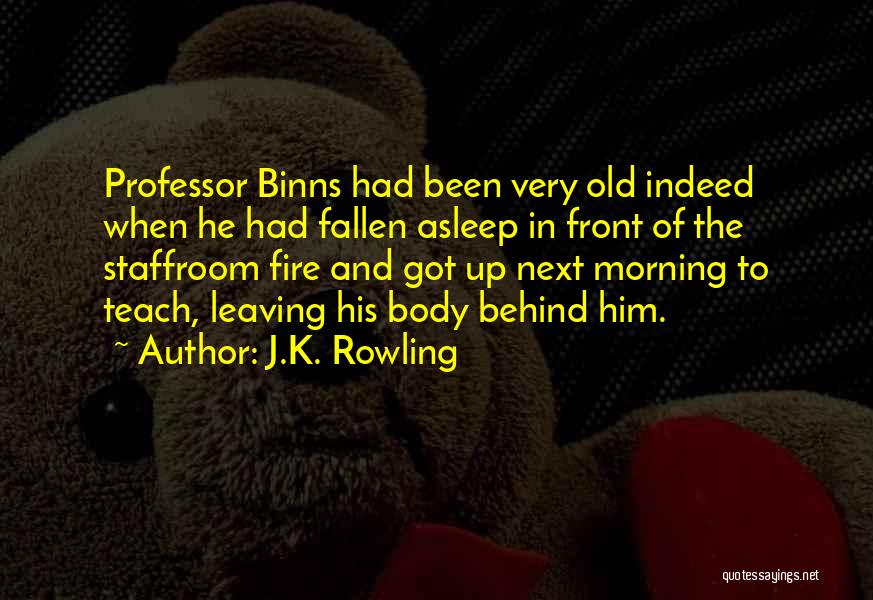 J.K. Rowling Quotes: Professor Binns Had Been Very Old Indeed When He Had Fallen Asleep In Front Of The Staffroom Fire And Got