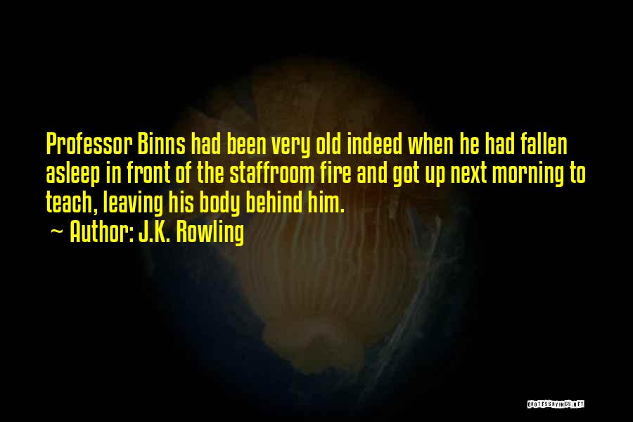 J.K. Rowling Quotes: Professor Binns Had Been Very Old Indeed When He Had Fallen Asleep In Front Of The Staffroom Fire And Got