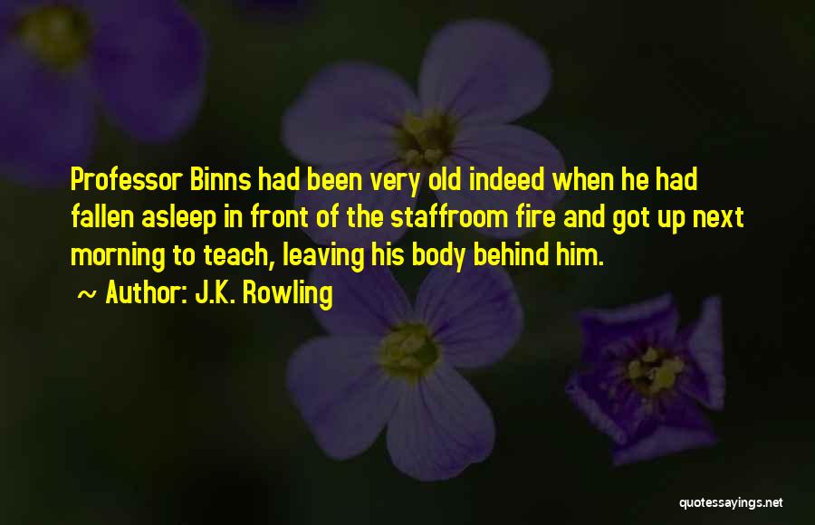 J.K. Rowling Quotes: Professor Binns Had Been Very Old Indeed When He Had Fallen Asleep In Front Of The Staffroom Fire And Got