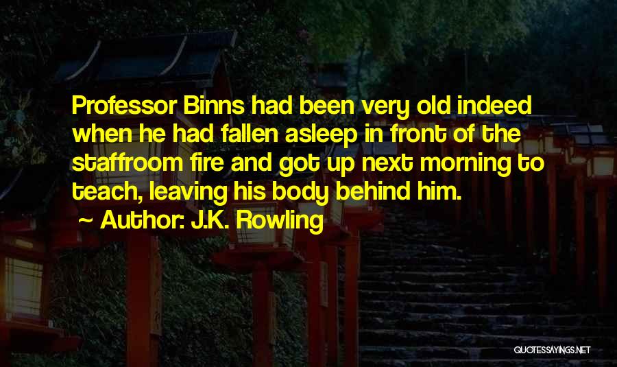 J.K. Rowling Quotes: Professor Binns Had Been Very Old Indeed When He Had Fallen Asleep In Front Of The Staffroom Fire And Got