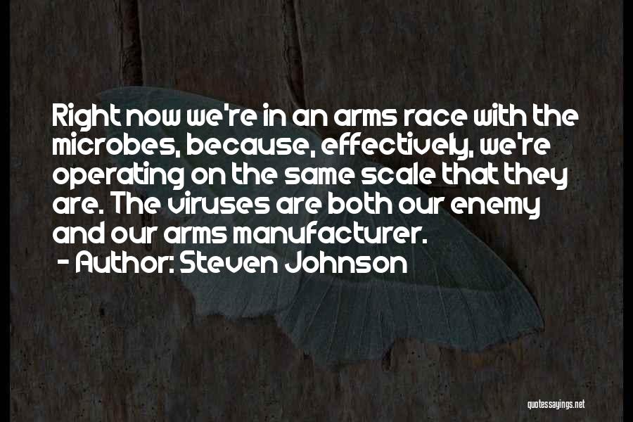 Steven Johnson Quotes: Right Now We're In An Arms Race With The Microbes, Because, Effectively, We're Operating On The Same Scale That They