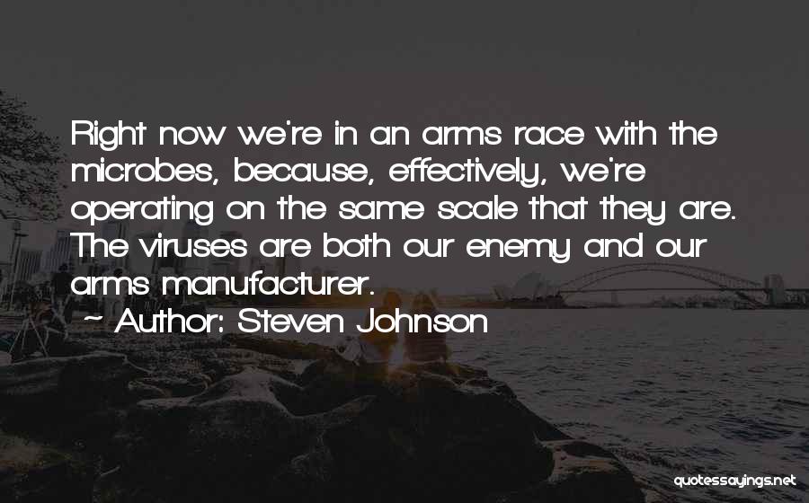 Steven Johnson Quotes: Right Now We're In An Arms Race With The Microbes, Because, Effectively, We're Operating On The Same Scale That They