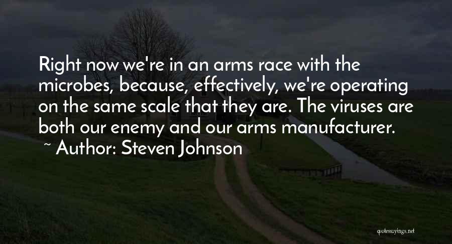 Steven Johnson Quotes: Right Now We're In An Arms Race With The Microbes, Because, Effectively, We're Operating On The Same Scale That They