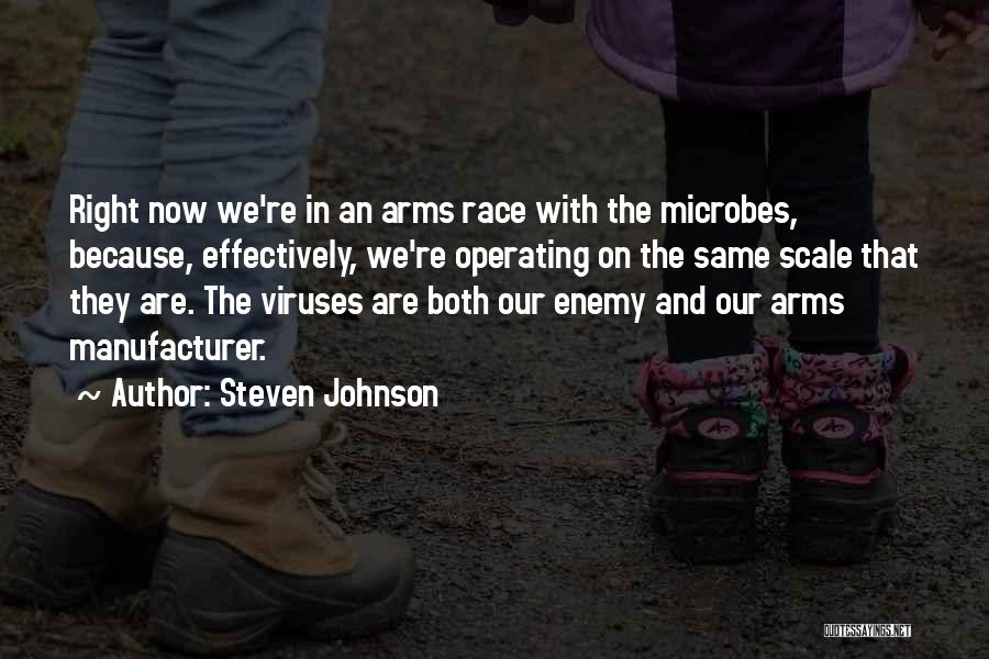 Steven Johnson Quotes: Right Now We're In An Arms Race With The Microbes, Because, Effectively, We're Operating On The Same Scale That They