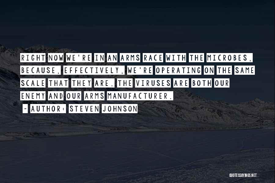 Steven Johnson Quotes: Right Now We're In An Arms Race With The Microbes, Because, Effectively, We're Operating On The Same Scale That They