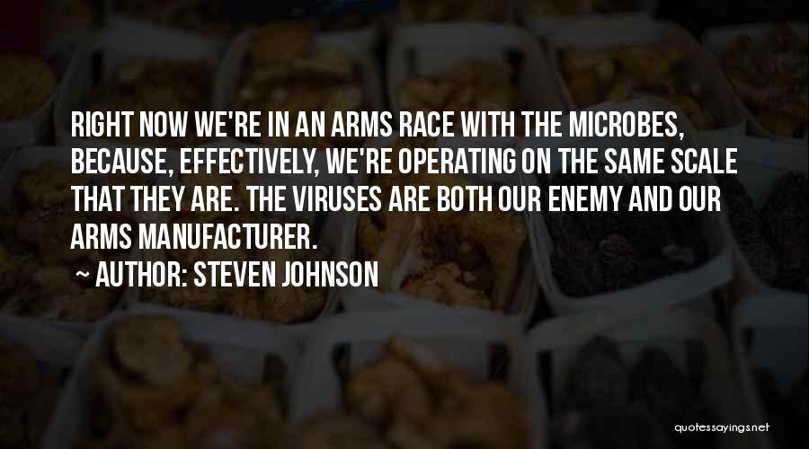 Steven Johnson Quotes: Right Now We're In An Arms Race With The Microbes, Because, Effectively, We're Operating On The Same Scale That They