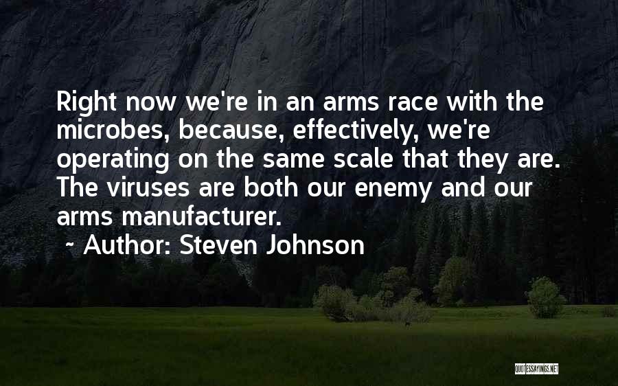 Steven Johnson Quotes: Right Now We're In An Arms Race With The Microbes, Because, Effectively, We're Operating On The Same Scale That They