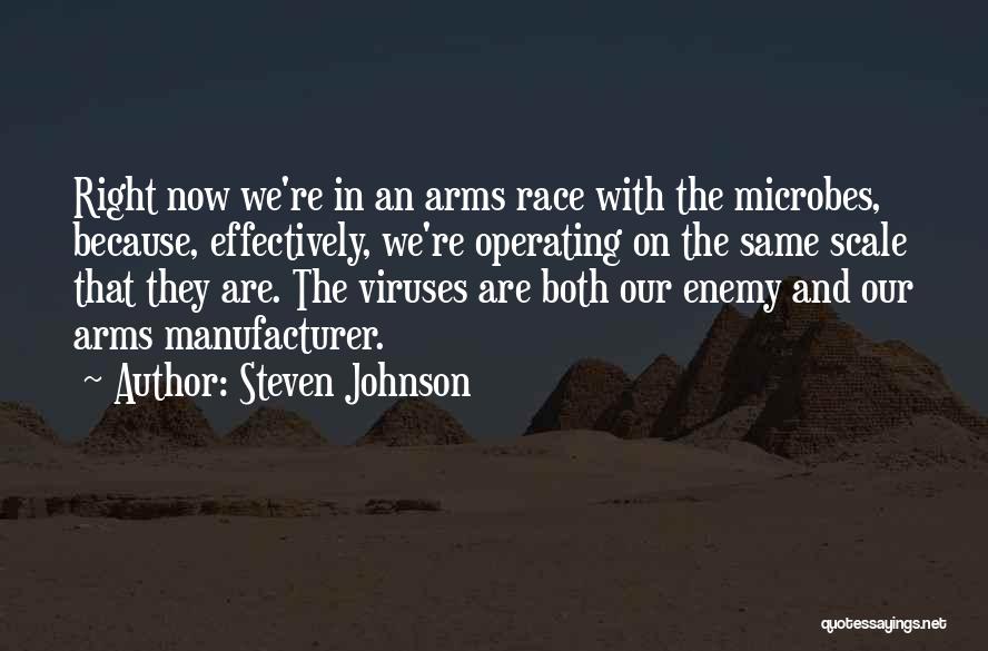 Steven Johnson Quotes: Right Now We're In An Arms Race With The Microbes, Because, Effectively, We're Operating On The Same Scale That They