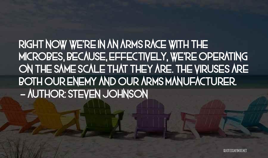 Steven Johnson Quotes: Right Now We're In An Arms Race With The Microbes, Because, Effectively, We're Operating On The Same Scale That They