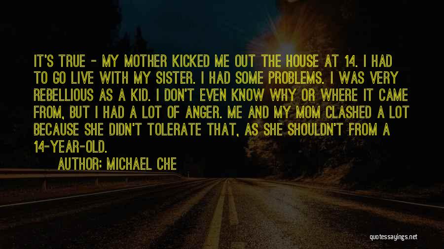 Michael Che Quotes: It's True - My Mother Kicked Me Out The House At 14. I Had To Go Live With My Sister.
